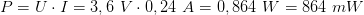 P  = U ⋅ I = 3,6 V ⋅ 0,24 A = 0,864 W  = 864 mW  