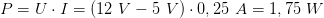 P =  U ⋅ I = (12 V − 5 V) ⋅ 0,25 A = 1,75 W 